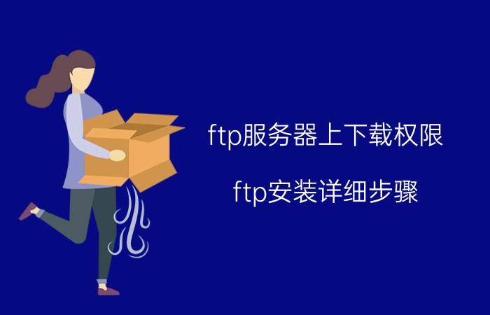 ftp服务器上下载权限 ftp安装详细步骤？